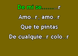 De mi se ........ r
Amo..r, amo..r

Que te pintas

De cualquie..r colo..r