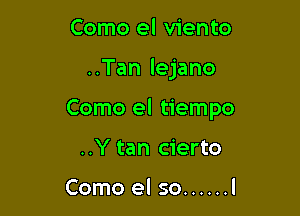 Como el viento

..Tan lejano

Como el tiempo

..Y tan cierto

Como el so ...... l