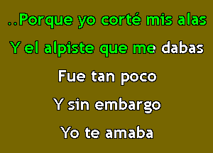 ..Porque yo cortei mis alas

Y el alpiste que me dabas

Fue tan poco
Y sin embargo

Yo te amaba