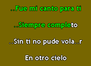 ..Fue mi canto para ti

..Siempre completo

..Sin ti no pude vola..r

En otro cielo