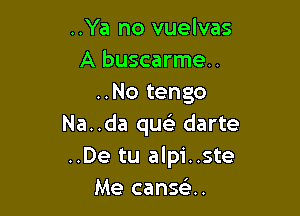 ..Ya no vuelvas
A buscarme..
..No tengo

Na..da queE darte
..De tu alpi..ste
Me canse'..