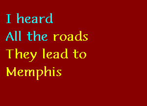 I heard
All the roads

They lead to
Memphis