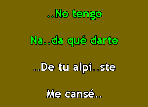 ..No tengo

Na..da que' darte

..De tu alpi..ste

Me canse ..