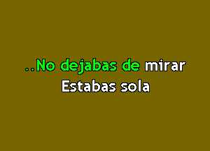 ..No dejabas de mirar

Estabas sola