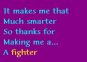 It makes me that
Much smarter

50 thanks for
Making me a...
A fighter