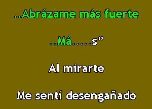 ..Abrazame mas fuerte
..Ma'a ..... 5

AI mirarte

Me senti desengariado