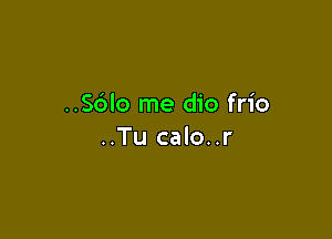 ..Sblo me dio frio

..Tu calo..r