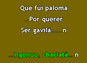 Que fui paloma

..Por querer

Ser gavilil ..... n

..Ingenuo, Charlata...n