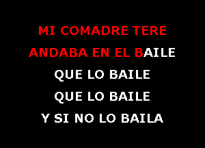 MI COMADRE TERE
ANDABA EN EL BAILE
QUE L0 BAILE
QUE L0 BAILE
Y SI N0 L0 BAILA