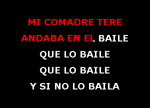 MI COMADRE TERE
ANDABA EN EL BAILE
QUE L0 BAILE
QUE L0 BAILE
Y SI N0 L0 BAILA