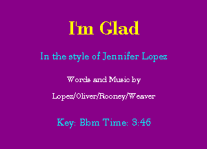 I'm Glad
In the style of Jennifer Lopu

Words and Muuc by
Lopczl0h5trfRoonq'mcmu

Key Bbm Tlme 3 46 l