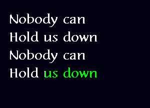 Nobody can
Hold us down

Nobody can
Hold us down