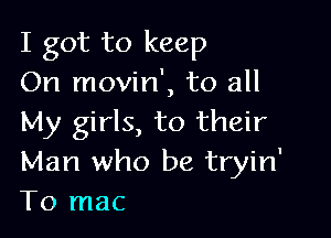 I got to keep
On movin', to all

My girls, to their
Man who be tryin'
To mac