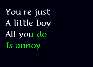 You're just
A little boy

All you do
Is annoy