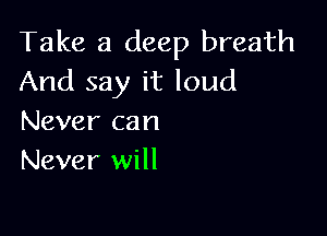 Take a deep breath
And say it loud

Never can
Never will