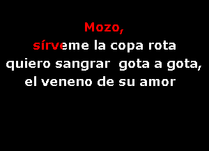 Mozo,
sirveme la copa rota
quiero sangrar gota a gota,
el veneno de su amor