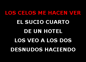 LOS CELOS ME HACEN VER
EL SUCIO CUARTO
DE UN HOTEL
LOS VEO A LOS DOS
DESNUDOS HACIENDO