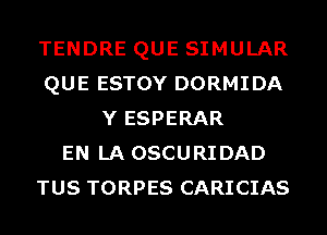 TENDRE QUE SIMULAR
QUE ESTOY DORMIDA
Y ESPERAR
EN LA OSCURIDAD
TUS TORPES CARICIAS