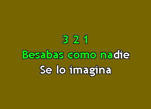 321

Besabas como nadie
Se Io imagina