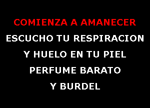 COMIENZAAAMANECER
ESCUCHO TU RESPIRACION
Y HUELO EN TU PIEL
PERFUME BARATO
Y BURDEL