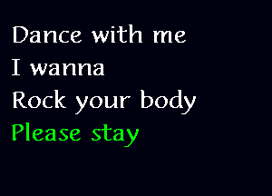 Dance with me
I wanna

Rock your body
Please stay