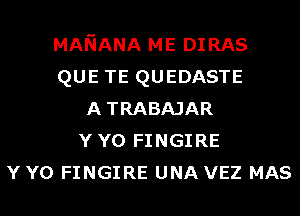 MANANA ME DIRAS
QUE TE QUEDASTE
ATRABAJAR
YYO FINGIRE
Y Y0 FINGIRE UNA VEZ MAS