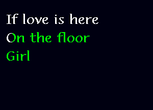 If love is here
On the floor

Girl