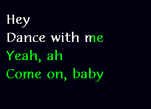 Hey
Dance with me

Yeah, ah
Come on, baby