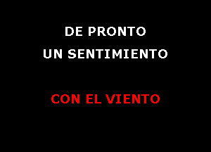 DE PRONTO
UN SENTIMIENTO

CON EL VIENTO
