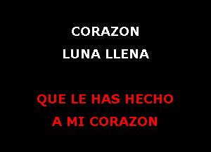 CORAZON
LUNA LLENA

QUE LE HAS HECHO
A MI CORAZON
