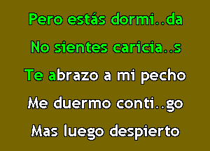 Pero estafis dormi. .da
No sientes caricia..s

Te abrazo a mi pecho

Me duermo conti. .go

Mas luego despierto l