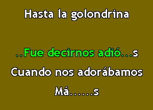 Hasta la golondrina

..Fue decirnos adi6...s
Cuando nos adonabamos
Ma ...... s