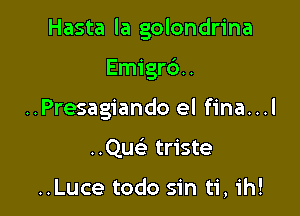 Hasta la golondrina

Emigr6..
..Presagiando el fina...l
..Quc triste

..Luce todo sin ti, ih!