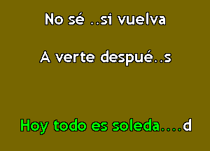 No sci ..si vuelva

A verte despuc.5..s

Hoy todo es soleda....d