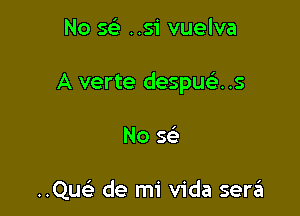 No sci ..si vuelva

A verte despuc.5..s

No sc-i

..Quc de mi Vida ser6