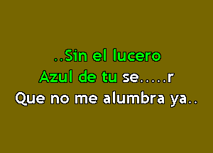 ..Sin el lucero

Azul de tu se ..... r
Que no me alumbra ya..