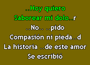 ..Hoy quiero
Saborear mi dolo..r
..No.. ..pido

Compasidn m' pieda..d
La historia ..de este amor
Se escribic')