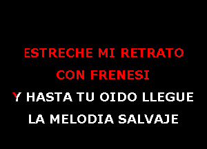 ESTRECHE MI RETRATO
CON FRENESI
Y HASTA TU OI D0 LLEGUE
LA MELODIA SALVAJE