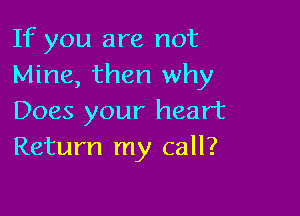 If you are not
Mine, then why

Does your heart
Return my call?