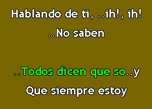 Hablando de ti, ..ih!, ih!

..No saben

..Todos dicen que so..y

Que siempre estoy