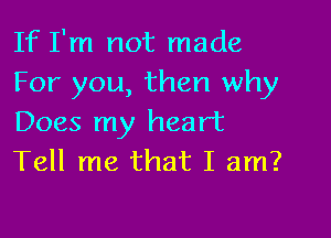 If I'm not made
For you, then why

Does my heart
Tell me that I am?