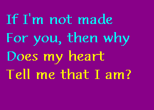 If I'm not made
For you, then why

Does my heart
Tell me that I am?