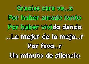 Gracias otra ve..z
Por haber amado tanto
Por haber vivido dando
..Lo mejor de lo mejo..r

Por favo..r
Un minuto de silencio