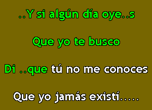 ..Y si algun dia oye..s
Que yo te busco

Di ..que tL'I no me conoces

Que yo jamas existi .....