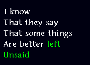 I know
That they say

That some things
Are better left
Unsaid