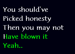 You should've
Picked honesty

Then you may not

Have blown it
Yeah..