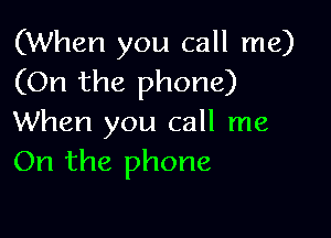 (When you call me)
(On the phone)

When you call me
On the phone