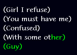 (Girl I refuse)
(You must have me)

(Confused)
(With some other)

(G uy)