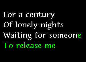 For a century
Of lonely nights

Waiting for someone
To release me