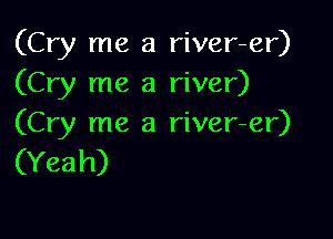 (Cry me a river-er)
(Cry me a river)

(Cry me a river-er)
(Yeah)